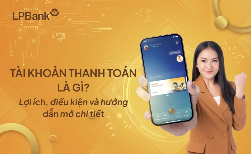 Tài khoản thanh toán là gì? Điều kiện - Thủ tục - Cách mở chi tiết