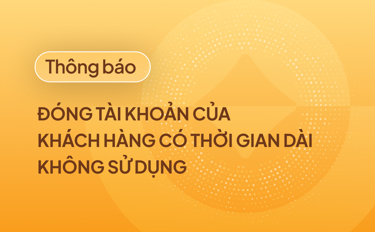 Thông báo: Đóng tài khoản của Khách hàng có thời gian dài không sử dụng